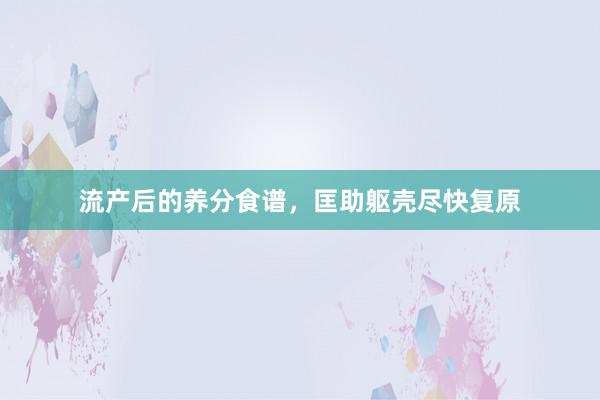 流产后的养分食谱，匡助躯壳尽快复原