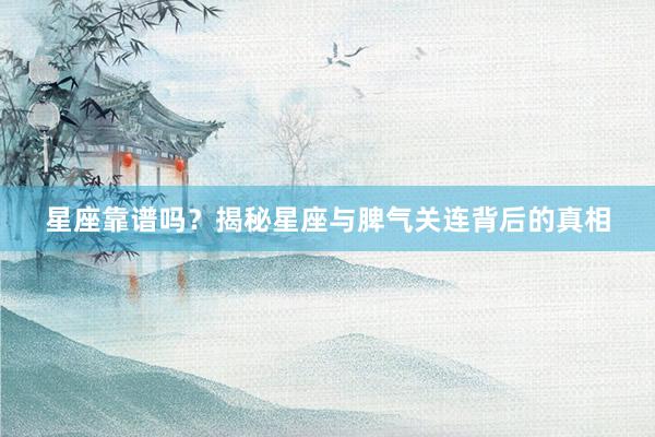 星座靠谱吗？揭秘星座与脾气关连背后的真相