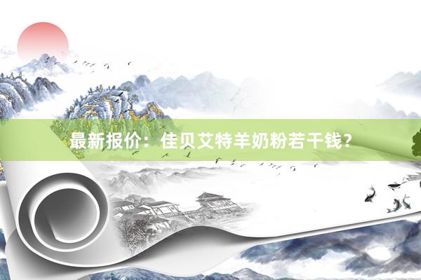 最新报价：佳贝艾特羊奶粉若干钱？