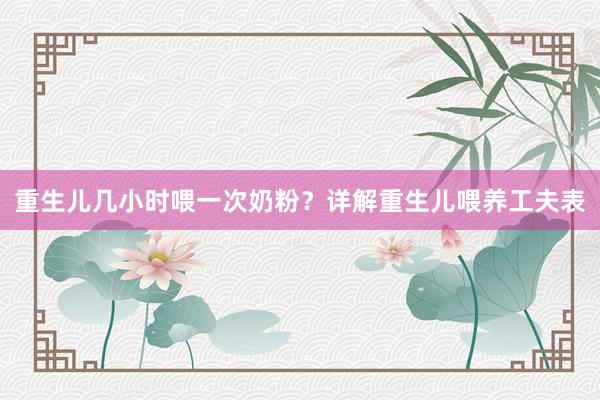 重生儿几小时喂一次奶粉？详解重生儿喂养工夫表