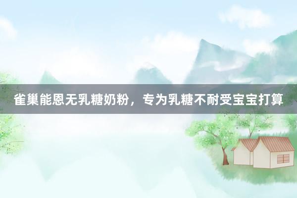 雀巢能恩无乳糖奶粉，专为乳糖不耐受宝宝打算